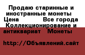 Продаю старинные и иностранные монеты › Цена ­ 4 500 - Все города Коллекционирование и антиквариат » Монеты   